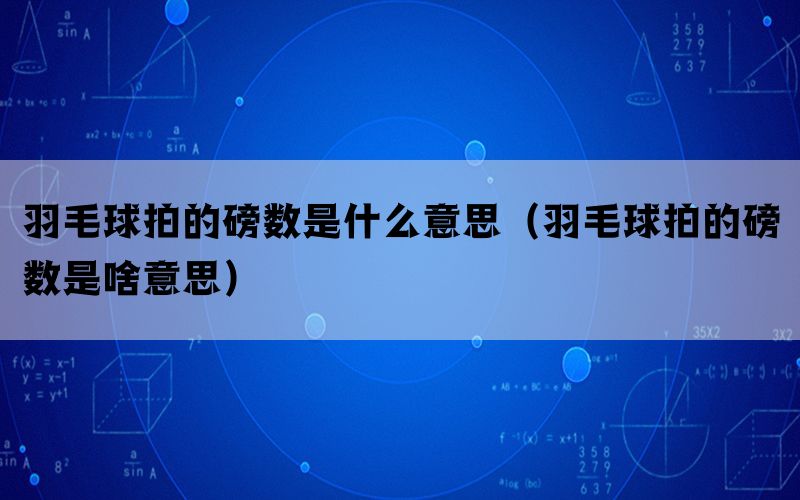 羽毛球拍的磅数是什么意思（羽毛球拍的磅数是啥意思）