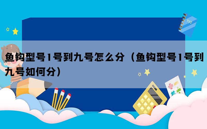 鱼钩型号1号到九号怎么分（鱼钩型号1号到九号如何分）(图1)