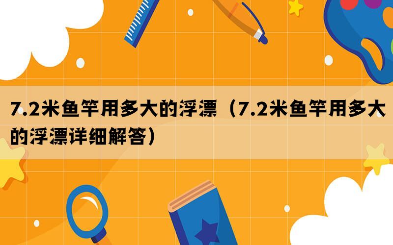 7.2米鱼竿用多大的浮漂（7.2米鱼竿用多大的浮漂详细解答）(图1)