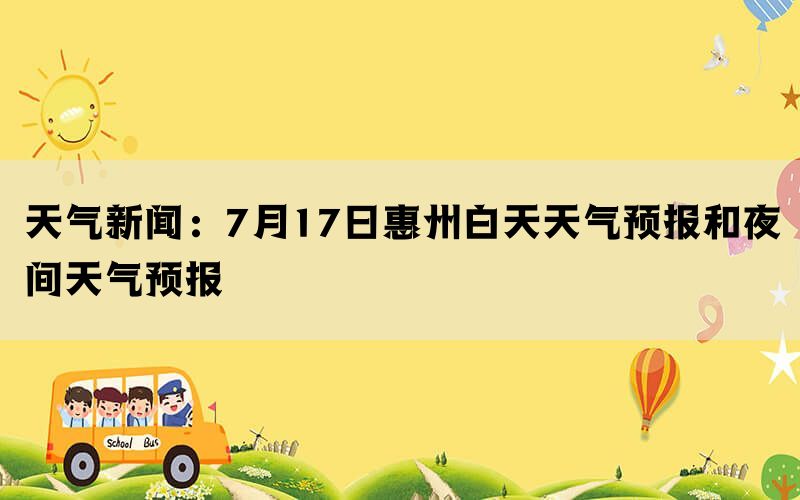 天气新闻：7月17日惠州白天天气预报和夜间天气预报(图1)