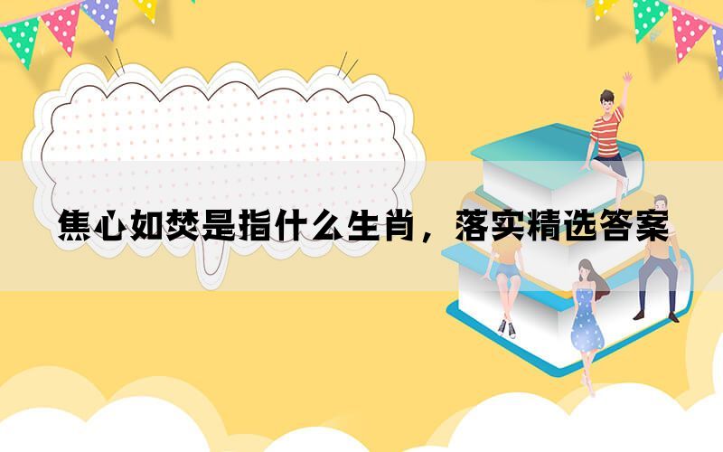 焦心如焚是指什么生肖，落实精选答案