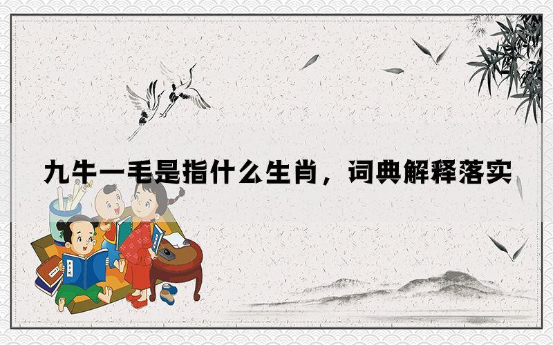 九牛一毛是指什么生肖，词典解释落实(图1)