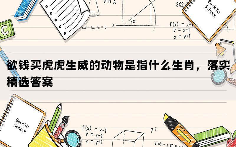 欲钱买虎虎生威的动物是指什么生肖，落实精选答案