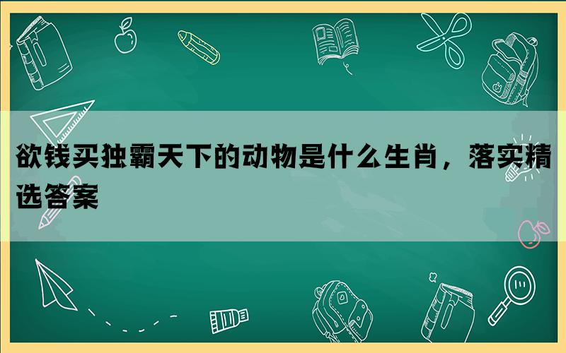 欲钱买独霸天下的动物是什么生肖，落实精选答案