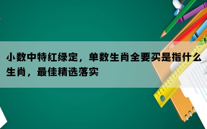 小数中特红绿定，单数生肖全要买是指什么生肖，最佳精选落实(图1)