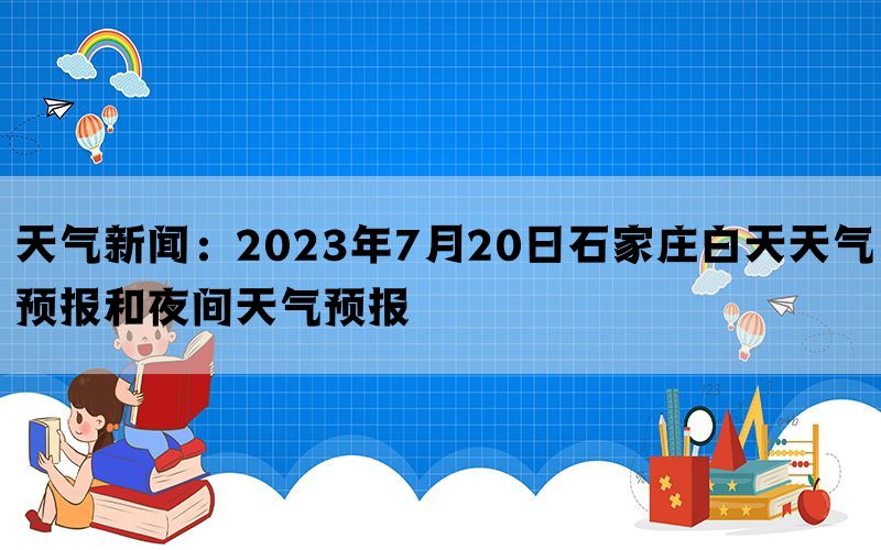 天气新闻：2023年7月20日石家庄白天天气预报和夜间天气预报