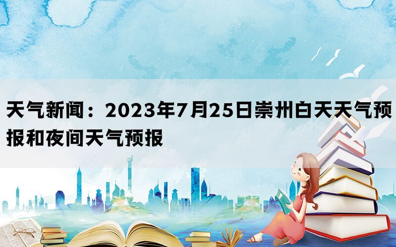 天气新闻：2023年7月25日崇州白天天气预报和夜间天气预报(图1)