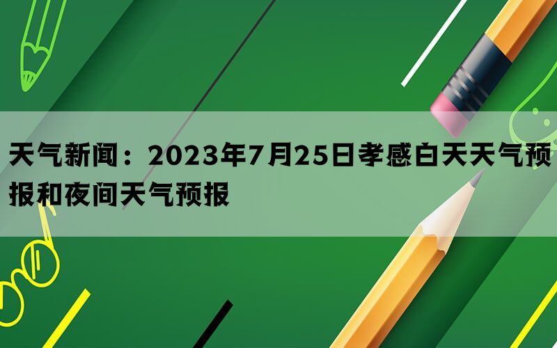 天气新闻：2023年7月25日孝感白天天气预报和夜间天气预报