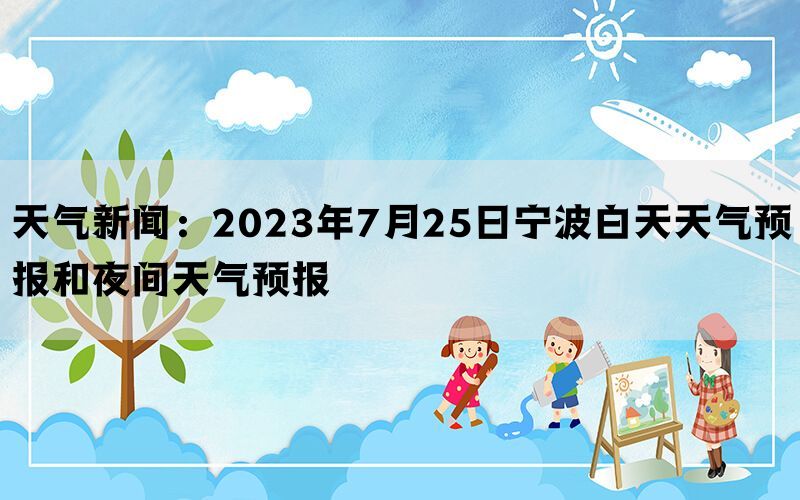 天气新闻：2023年7月25日宁波白天天气预报和夜间天气预报