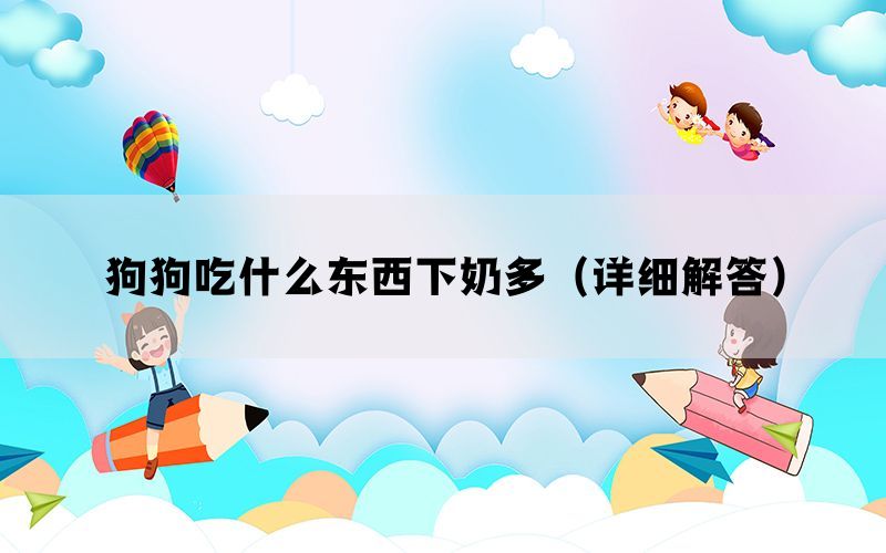 狗狗吃什么东西下奶多（详细解答）(图1)