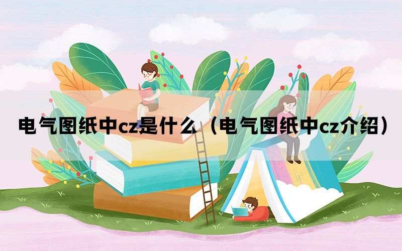 电气图纸中cz是什么（电气图纸中cz介绍）(图1)