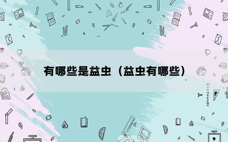 有哪些是益虫（益虫有哪些）(图1)