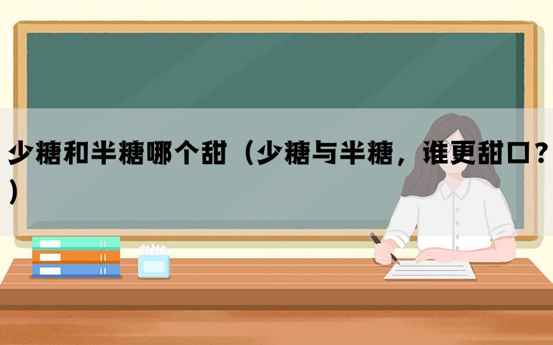 少糖和半糖哪个甜（少糖与半糖，谁更甜口？）(图1)