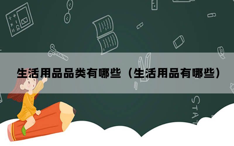 生活用品品类有哪些（生活用品有哪些）(图1)