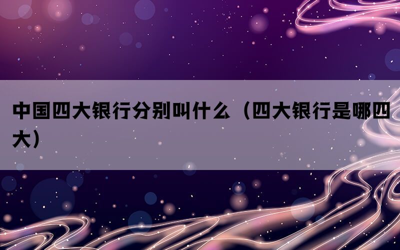 中国四大银行分别叫什么（四大银行是哪四大）(图1)