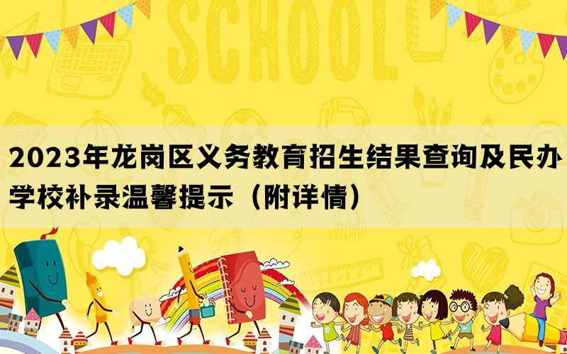 2023年龙岗区义务教育招生结果查询及民办学校补录温馨提示（附详情）