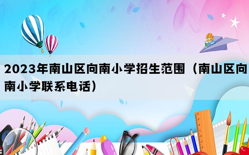 2023年南山区向南小学招生范围（南山区向南小学联系电话）(图1)