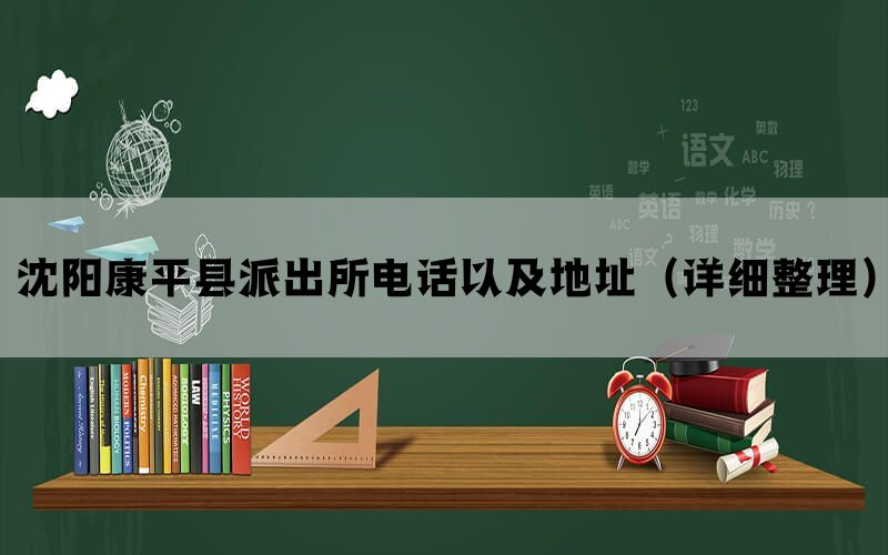 沈阳康平县派出所电话以及地址（详细整理）