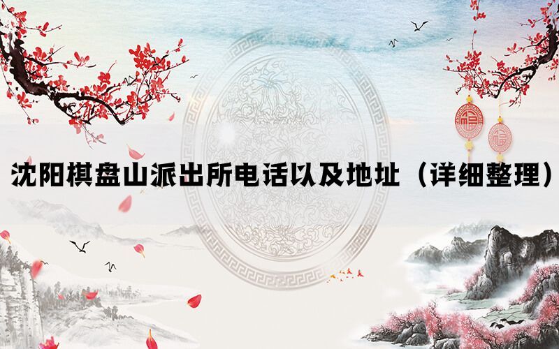 沈阳棋盘山派出所电话以及地址（详细整理）