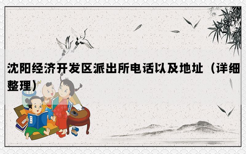 沈阳经济开发区派出所电话以及地址（详细整理）