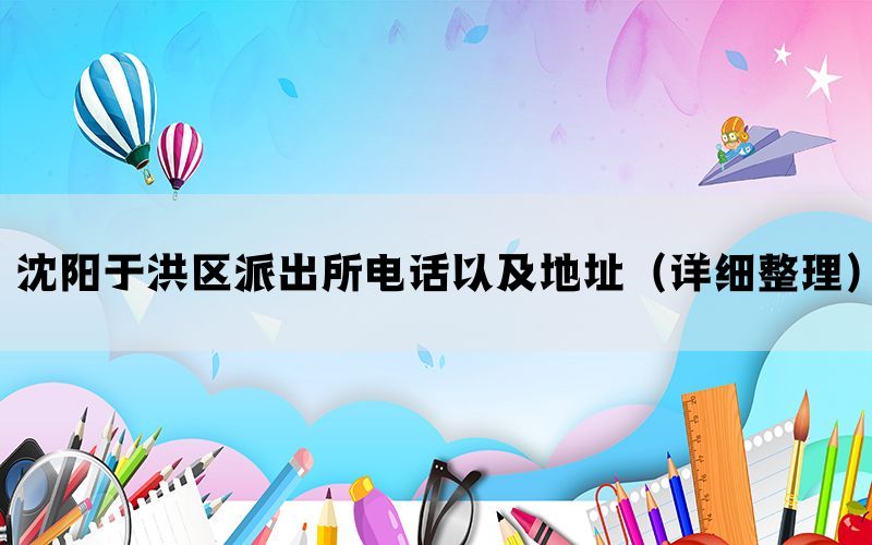 沈阳于洪区派出所电话以及地址（详细整理）