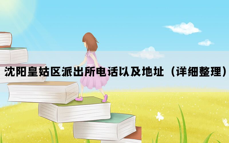 沈阳皇姑区派出所电话以及地址（详细整理）