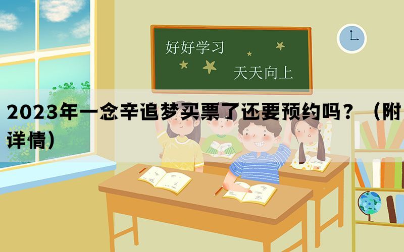 2023年一念辛追梦买票了还要预约吗？（附详情）