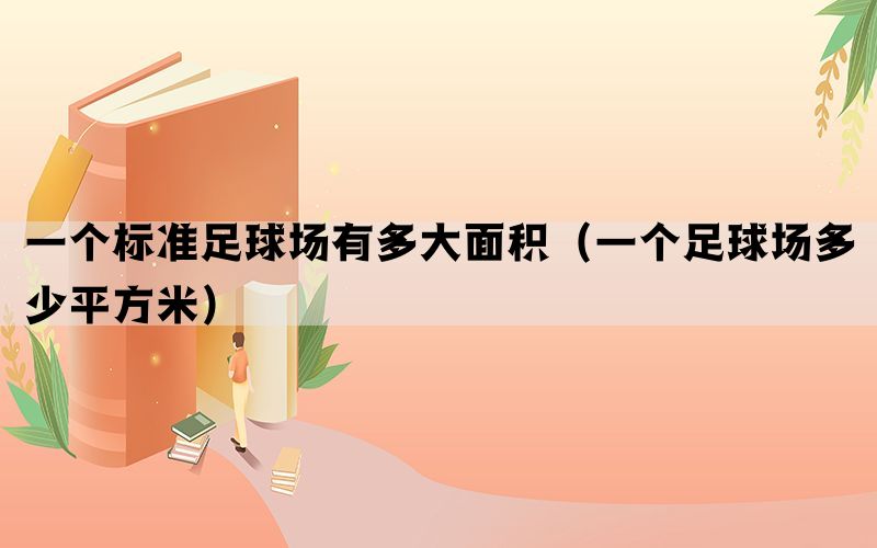 一个标准足球场有多大面积（一个足球场多少平方米）(图1)