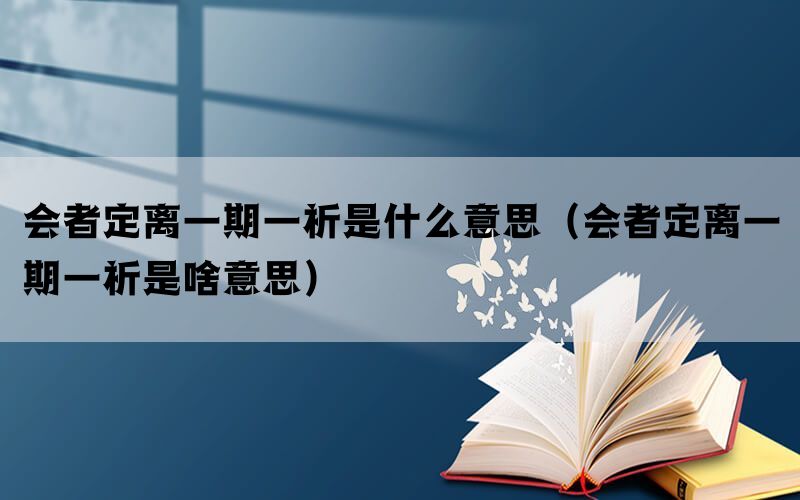 会者定离一期一祈是什么意思（会者定离一期一祈是啥意思）