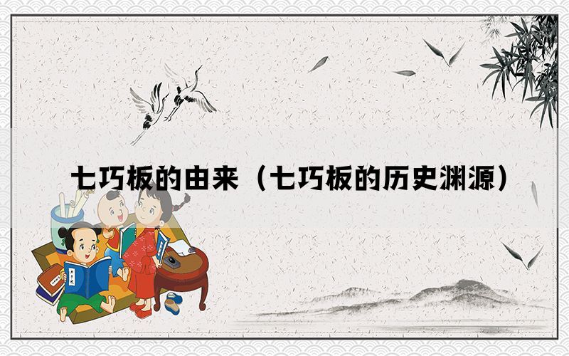 七巧板的由来（七巧板的历史渊源）