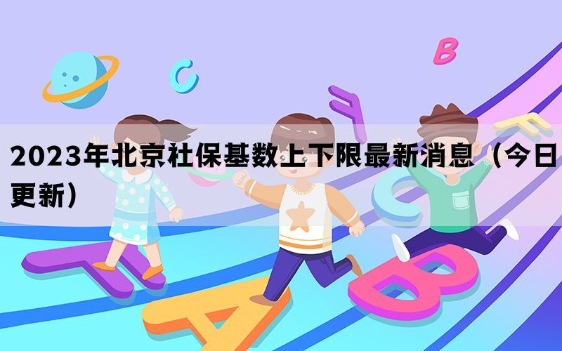 2023年北京社保基数上下限最新消息（今日更新）(图1)