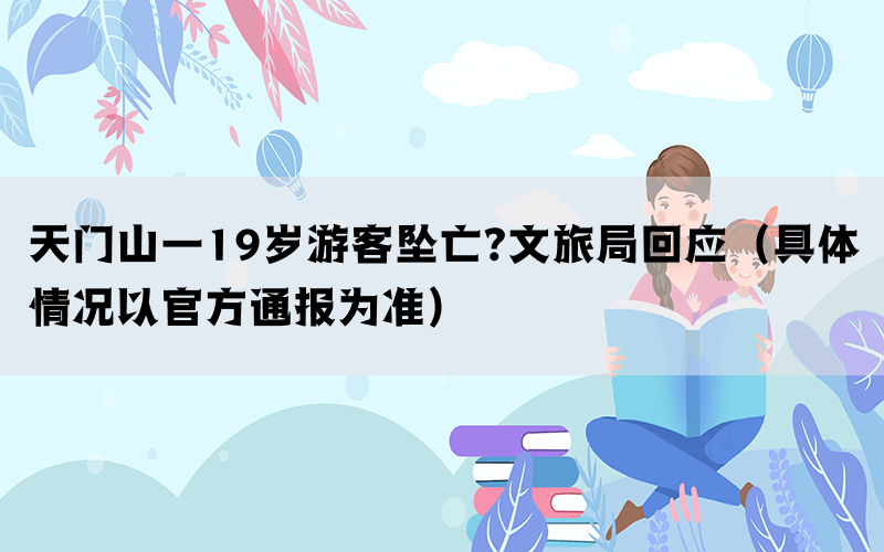 天门山一19岁游客坠亡?文旅局回应（具体情况以官方通报为准）(图1)