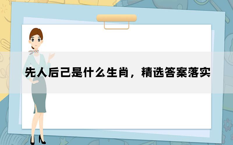 先人后己是什么生肖，精选答案落实(图1)