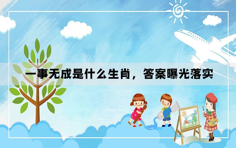 一事无成是什么生肖，答案曝光落实(图1)