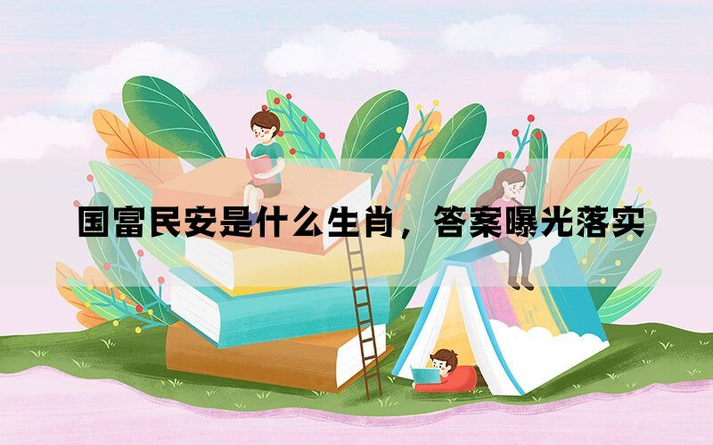 国富民安是什么生肖，答案曝光落实