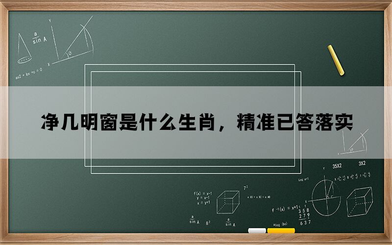 净几明窗是什么生肖，精准已答落实