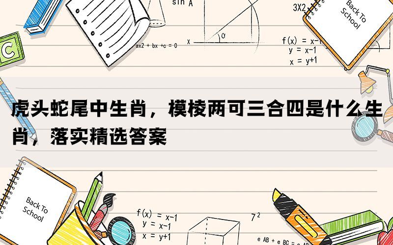 虎头蛇尾中生肖,模棱两可三合四是什么生肖,落实精选答案 虎头蛇尾中生肖,模棱两可三合四是什么生肖,落实精选答案