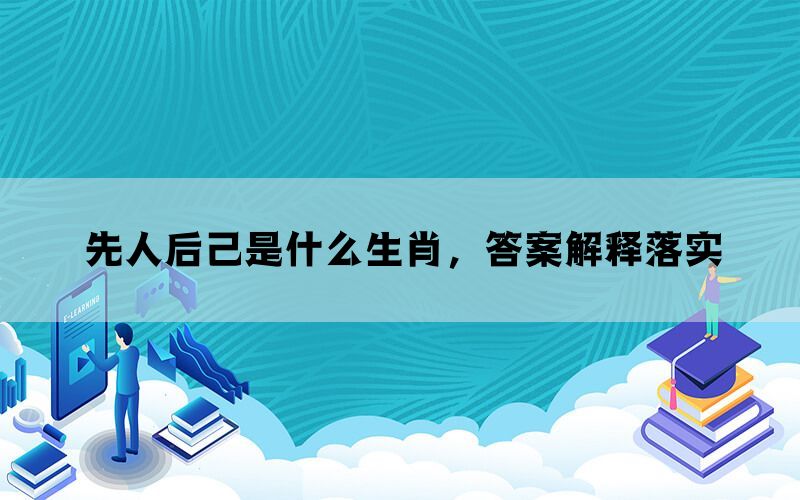 先人后己是什么生肖，答案解释落实(图1)