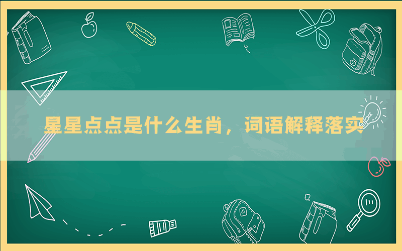 星星点点是什么生肖，词语解释落实(图1)