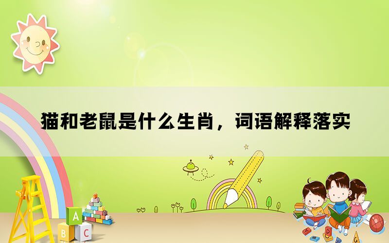 猫和老鼠是什么生肖，词语解释落实(图1)
