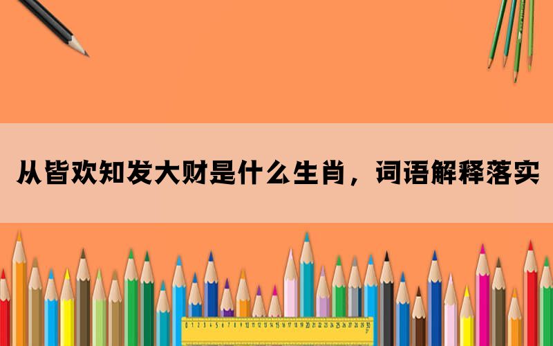 从皆欢知发大财是什么生肖，词语解释落实(图1)