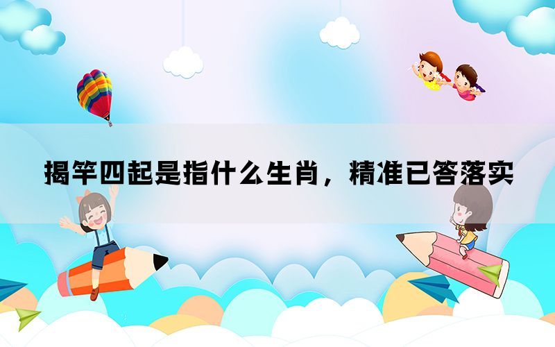 揭竿四起是指什么生肖，精准已答落实(图1)