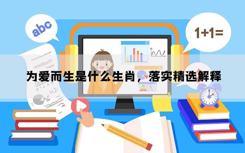 为爱而生是什么生肖，落实精选解释(图1)