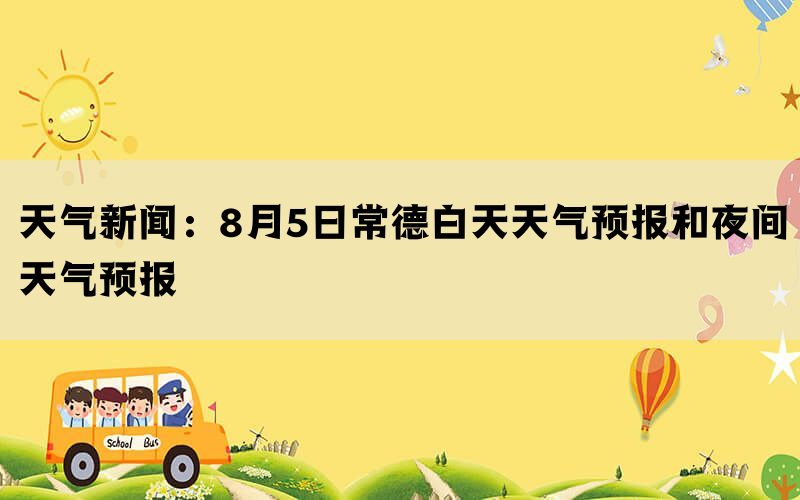 天气新闻：8月5日常德白天天气预报和夜间天气预报