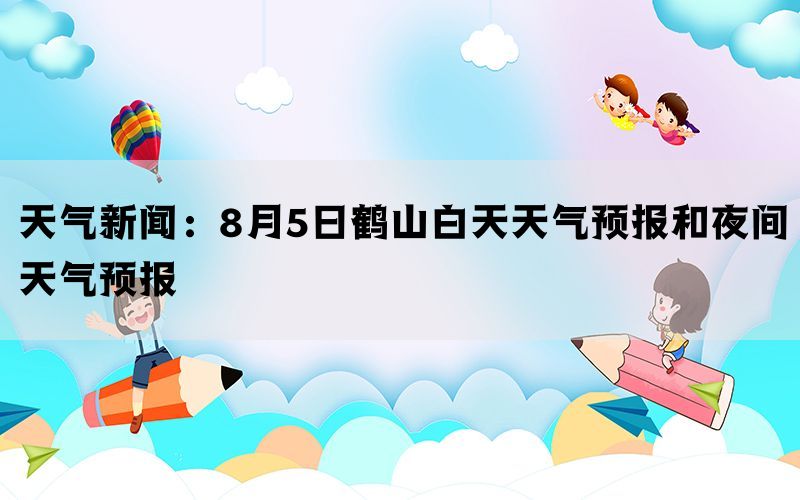 天气新闻：8月5日鹤山白天天气预报和夜间天气预报(图1)