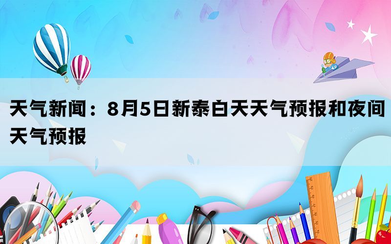 天气新闻：8月5日新泰白天天气预报和夜间天气预报(图1)