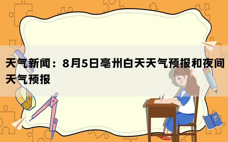 天气新闻：8月5日亳州白天天气预报和夜间天气预报(图1)