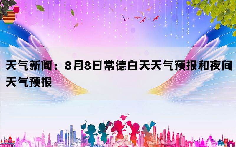 天气新闻：8月8日常德白天天气预报和夜间天气预报