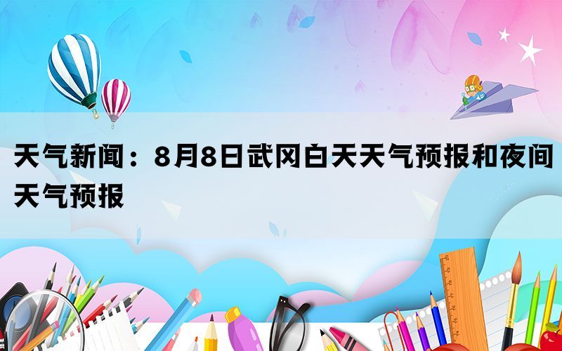 天气新闻：8月8日武冈白天天气预报和夜间天气预报(图1)