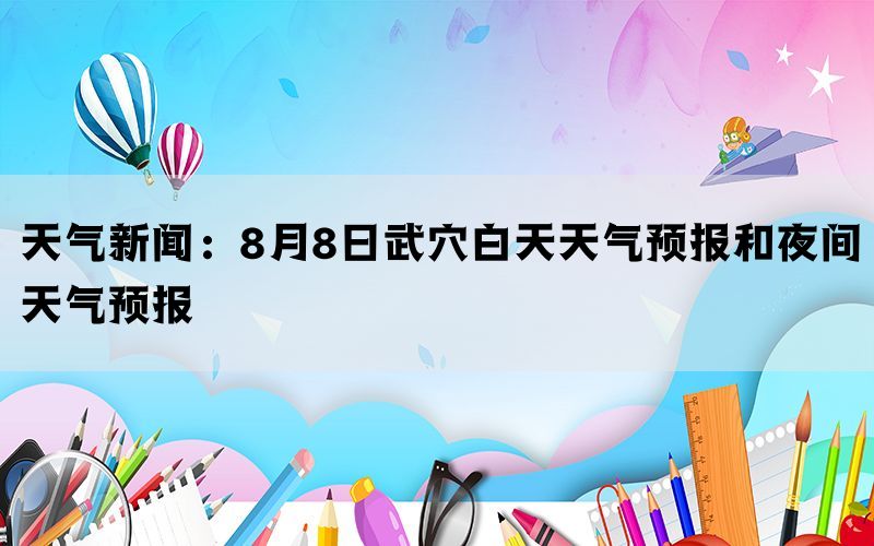 天气新闻：8月8日武穴白天天气预报和夜间天气预报(图1)